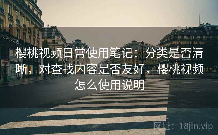 樱桃视频日常使用笔记:分类是否清晰,对查找内容是否友好,樱桃视频怎么使用说明 第1张 樱桃视频日常使用笔记:分类是否清晰,对查找内容是否友好,樱桃视频怎么使用说明 第1张