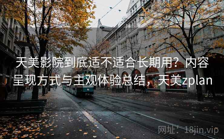 天美影院到底适不适合长期用?内容呈现方式与主观体验总结,天美zplan 第1张 天美影院到底适不适合长期用?内容呈现方式与主观体验总结,天美zplan 第1张