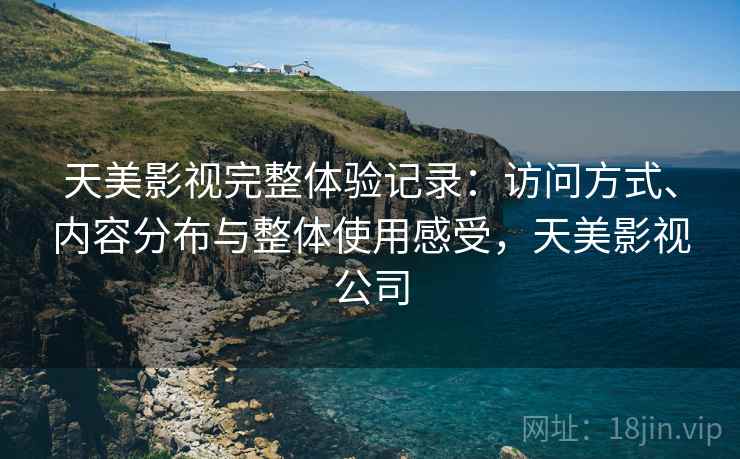 天美影视完整体验记录:访问方式、内容分布与整体使用感受,天美影视公司 第1张 天美影视完整体验记录:访问方式、内容分布与整体使用感受,天美影视公司 第1张