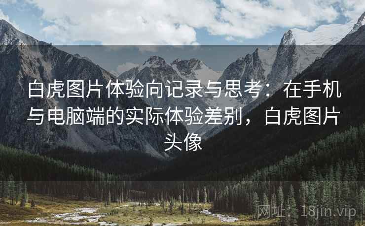 白虎图片体验向记录与思考:在手机与电脑端的实际体验差别,白虎图片头像 第1张 白虎图片体验向记录与思考:在手机与电脑端的实际体验差别,白虎图片头像 第1张