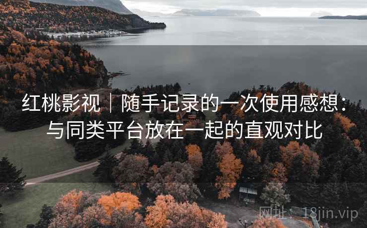 红桃影视|随手记录的一次使用感想:与同类平台放在一起的直观对比 第2张 红桃影视|随手记录的一次使用感想:与同类平台放在一起的直观对比 第2张
