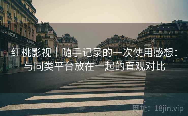 红桃影视|随手记录的一次使用感想:与同类平台放在一起的直观对比 第1张 红桃影视|随手记录的一次使用感想:与同类平台放在一起的直观对比 第1张
