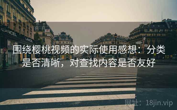 围绕樱桃视频的实际使用感想:分类是否清晰,对查找内容是否友好 第2张 围绕樱桃视频的实际使用感想:分类是否清晰,对查找内容是否友好 第2张