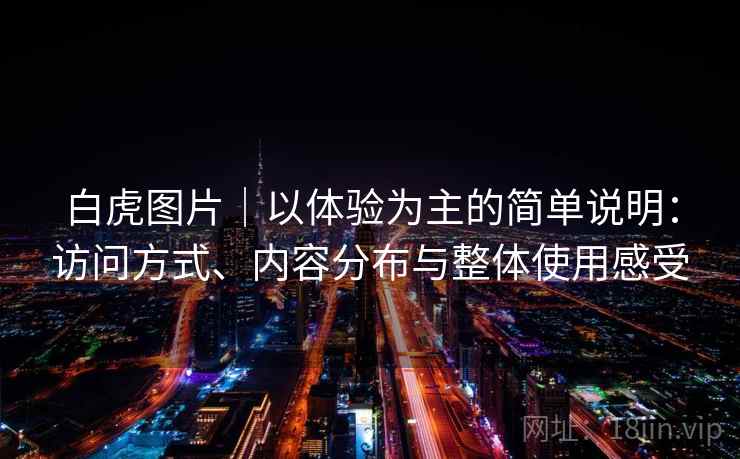 白虎图片｜以体验为主的简单说明：访问方式、内容分布与整体使用感受  第2张