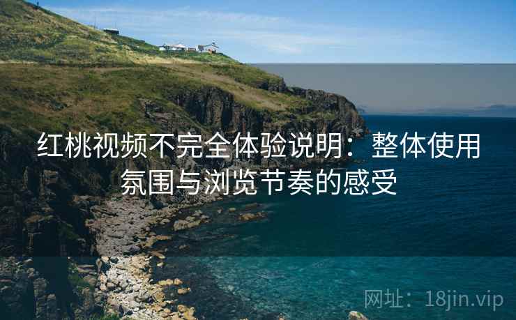红桃视频不完全体验说明:整体使用氛围与浏览节奏的感受 第2张 红桃视频不完全体验说明:整体使用氛围与浏览节奏的感受 第2张
