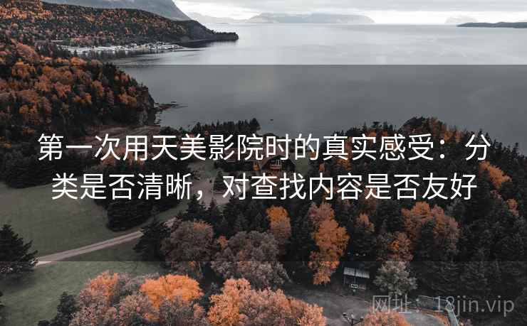 第一次用天美影院时的真实感受：分类是否清晰，对查找内容是否友好  第2张