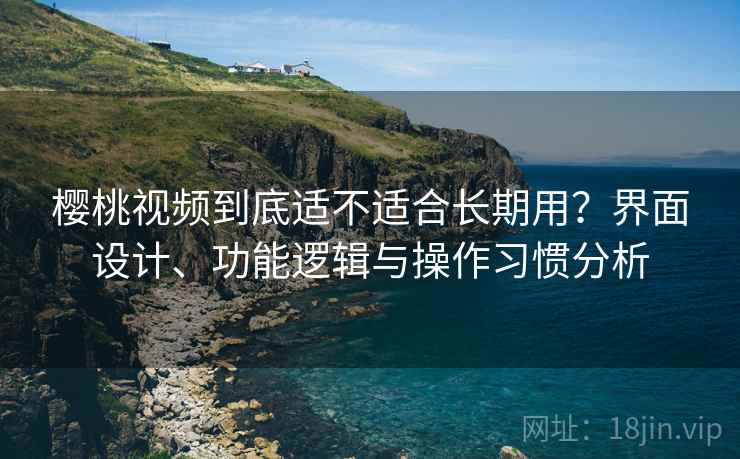 樱桃视频到底适不适合长期用?界面设计、功能逻辑与操作习惯分析 第1张 樱桃视频到底适不适合长期用?界面设计、功能逻辑与操作习惯分析 第1张