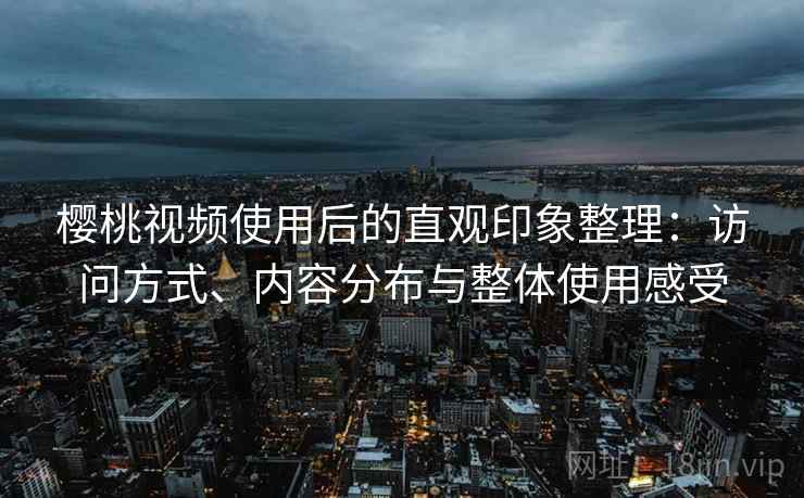 樱桃视频使用后的直观印象整理:访问方式、内容分布与整体使用感受 第2张 樱桃视频使用后的直观印象整理:访问方式、内容分布与整体使用感受 第2张