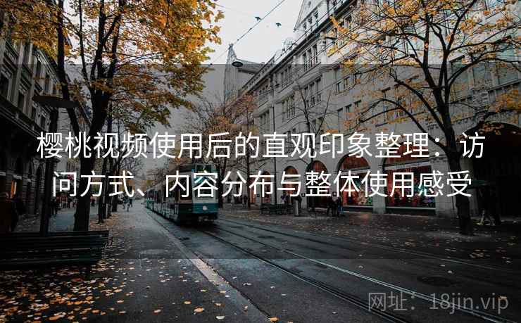 樱桃视频使用后的直观印象整理:访问方式、内容分布与整体使用感受 第1张 樱桃视频使用后的直观印象整理:访问方式、内容分布与整体使用感受 第1张