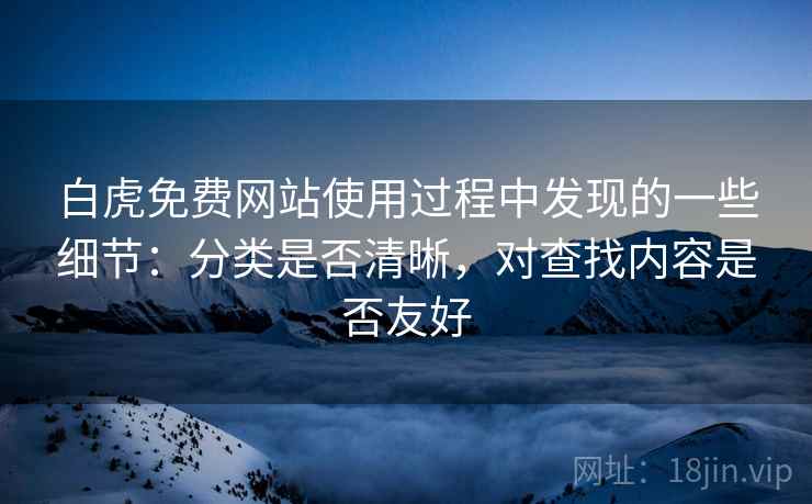 白虎免费网站使用过程中发现的一些细节:分类是否清晰,对查找内容是否友好 第2张 白虎免费网站使用过程中发现的一些细节:分类是否清晰,对查找内容是否友好 第2张