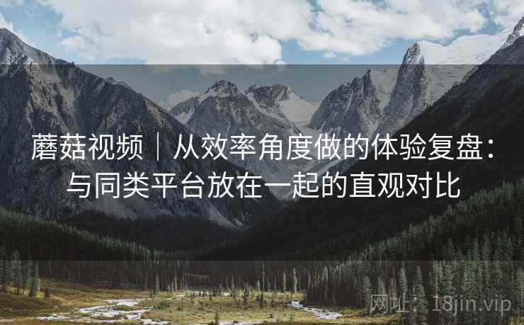 蘑菇视频|从效率角度做的体验复盘:与同类平台放在一起的直观对比 第2张 蘑菇视频|从效率角度做的体验复盘:与同类平台放在一起的直观对比 第2张