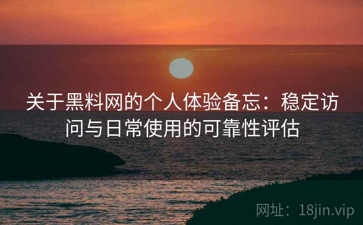 关于黑料网的个人体验备忘:稳定访问与日常使用的可靠性评估 第2张 关于黑料网的个人体验备忘:稳定访问与日常使用的可靠性评估 第2张