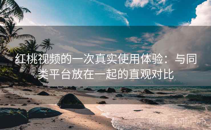 红桃视频的一次真实使用体验:与同类平台放在一起的直观对比 第2张 红桃视频的一次真实使用体验:与同类平台放在一起的直观对比 第2张