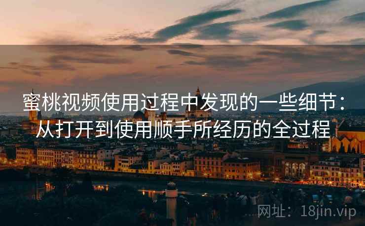 蜜桃视频使用过程中发现的一些细节：从打开到使用顺手所经历的全过程  第2张