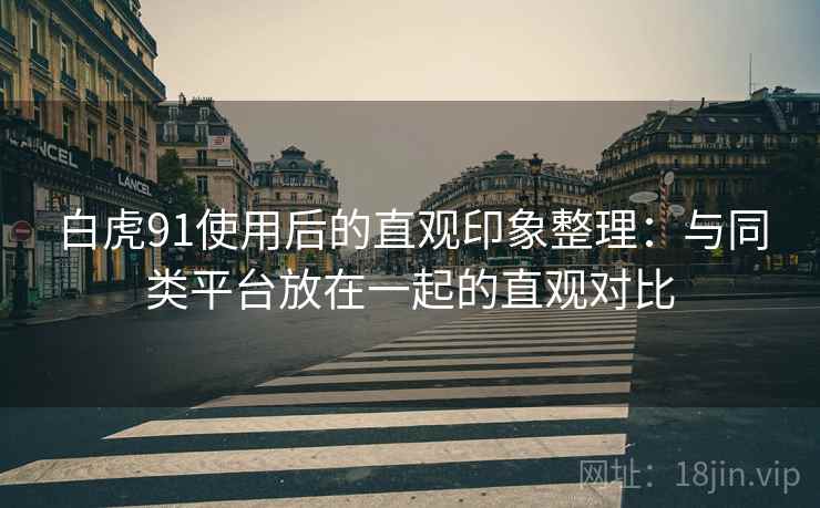 白虎91使用后的直观印象整理:与同类平台放在一起的直观对比 第2张 白虎91使用后的直观印象整理:与同类平台放在一起的直观对比 第2张