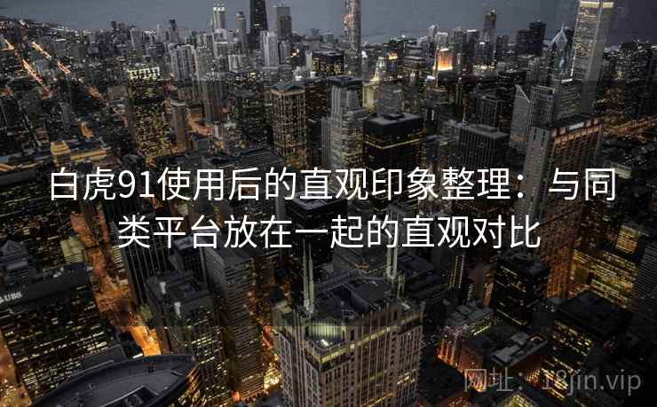 白虎91使用后的直观印象整理:与同类平台放在一起的直观对比 第1张 白虎91使用后的直观印象整理:与同类平台放在一起的直观对比 第1张