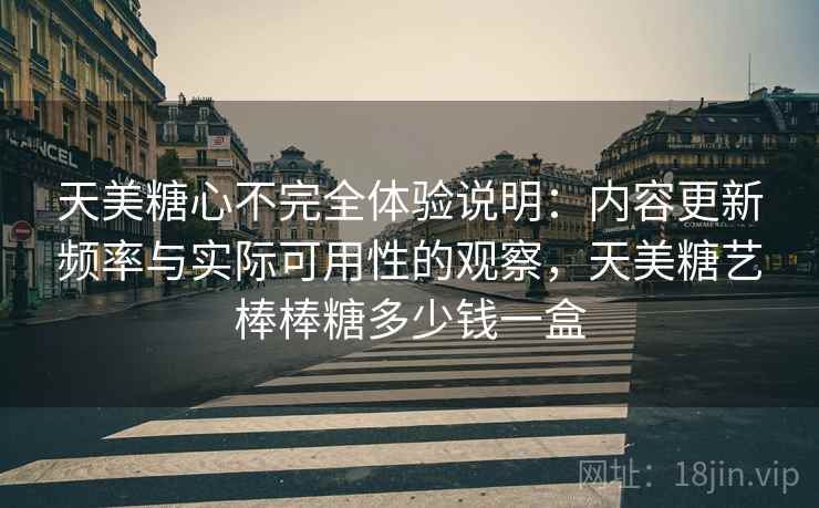 天美糖心不完全体验说明：内容更新频率与实际可用性的观察，天美糖艺棒棒糖多少钱一盒  第1张
