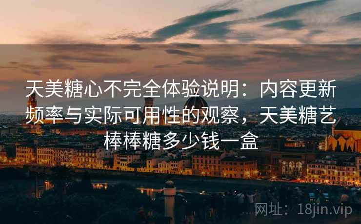 天美糖心不完全体验说明：内容更新频率与实际可用性的观察，天美糖艺棒棒糖多少钱一盒  第2张