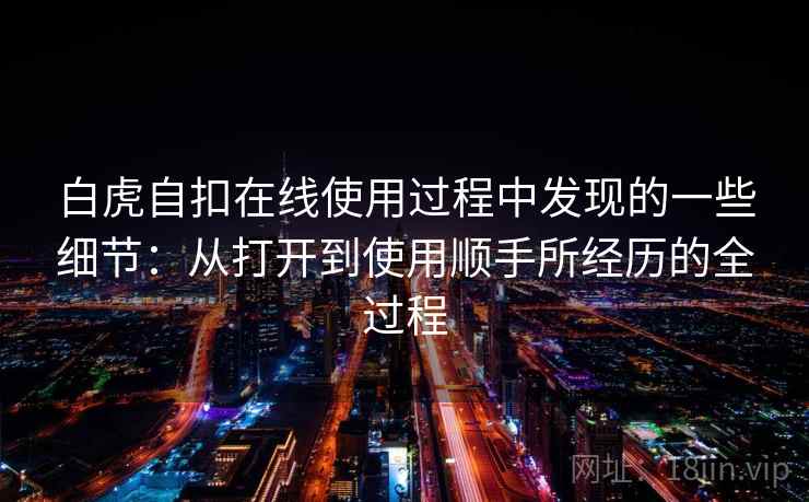 白虎自扣在线使用过程中发现的一些细节:从打开到使用顺手所经历的全过程 第2张 白虎自扣在线使用过程中发现的一些细节:从打开到使用顺手所经历的全过程 第2张