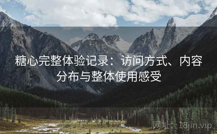 糖心完整体验记录:访问方式、内容分布与整体使用感受 第1张 糖心完整体验记录:访问方式、内容分布与整体使用感受 第1张