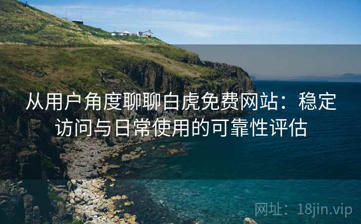 从用户角度聊聊白虎免费网站:稳定访问与日常使用的可靠性评估 第1张 从用户角度聊聊白虎免费网站:稳定访问与日常使用的可靠性评估 第1张