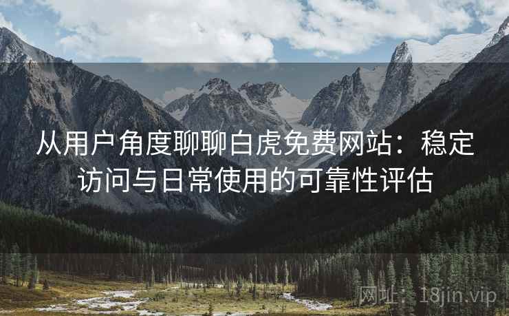 从用户角度聊聊白虎免费网站:稳定访问与日常使用的可靠性评估 第2张 从用户角度聊聊白虎免费网站:稳定访问与日常使用的可靠性评估 第2张