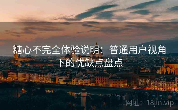 糖心不完全体验说明:普通用户视角下的优缺点盘点 第2张 糖心不完全体验说明:普通用户视角下的优缺点盘点 第2张