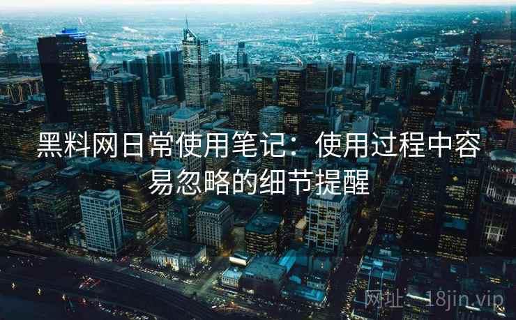 黑料网日常使用笔记：使用过程中容易忽略的细节提醒  第1张
