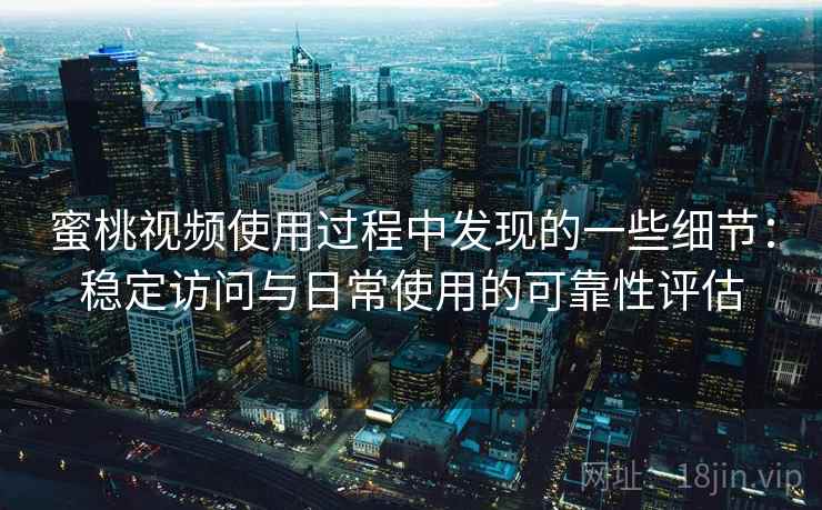 蜜桃视频使用过程中发现的一些细节:稳定访问与日常使用的可靠性评估 第2张 蜜桃视频使用过程中发现的一些细节:稳定访问与日常使用的可靠性评估 第2张