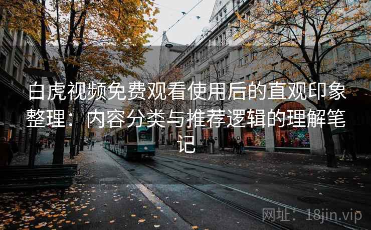 白虎视频免费观看使用后的直观印象整理:内容分类与推荐逻辑的理解笔记 第1张 白虎视频免费观看使用后的直观印象整理:内容分类与推荐逻辑的理解笔记 第1张