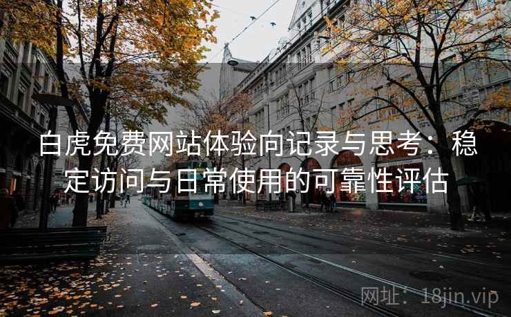 白虎免费网站体验向记录与思考:稳定访问与日常使用的可靠性评估 第1张 白虎免费网站体验向记录与思考:稳定访问与日常使用的可靠性评估 第1张
