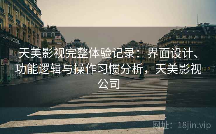 天美影视完整体验记录：界面设计、功能逻辑与操作习惯分析，天美影视公司  第2张
