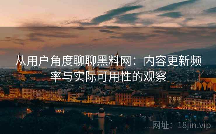 从用户角度聊聊黑料网:内容更新频率与实际可用性的观察 第1张 从用户角度聊聊黑料网:内容更新频率与实际可用性的观察 第1张