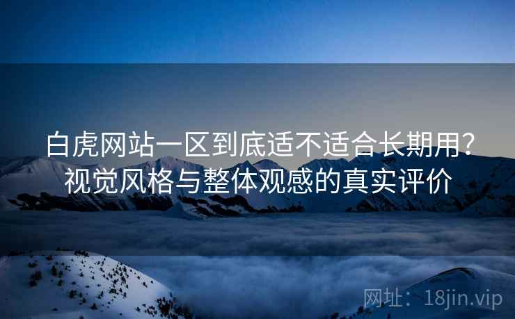 白虎网站一区到底适不适合长期用?视觉风格与整体观感的真实评价 第2张 白虎网站一区到底适不适合长期用?视觉风格与整体观感的真实评价 第2张