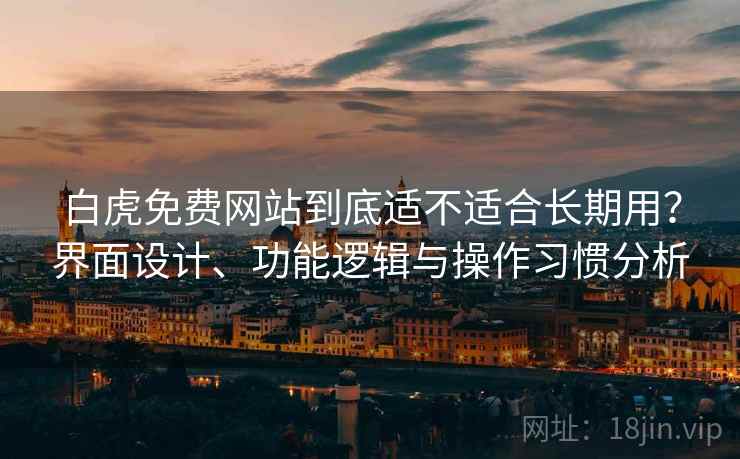 白虎免费网站到底适不适合长期用?界面设计、功能逻辑与操作习惯分析 第2张 白虎免费网站到底适不适合长期用?界面设计、功能逻辑与操作习惯分析 第2张