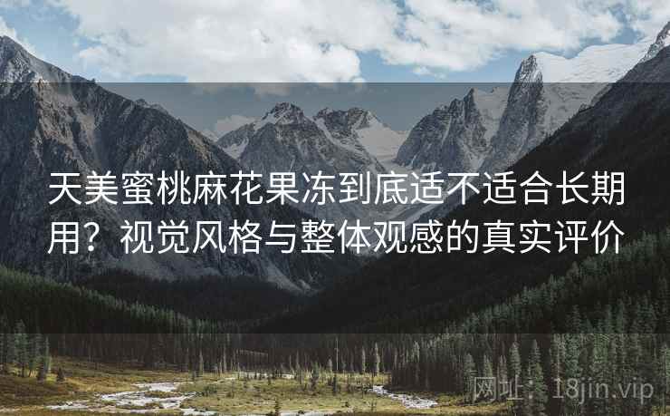天美蜜桃麻花果冻到底适不适合长期用？视觉风格与整体观感的真实评价  第2张